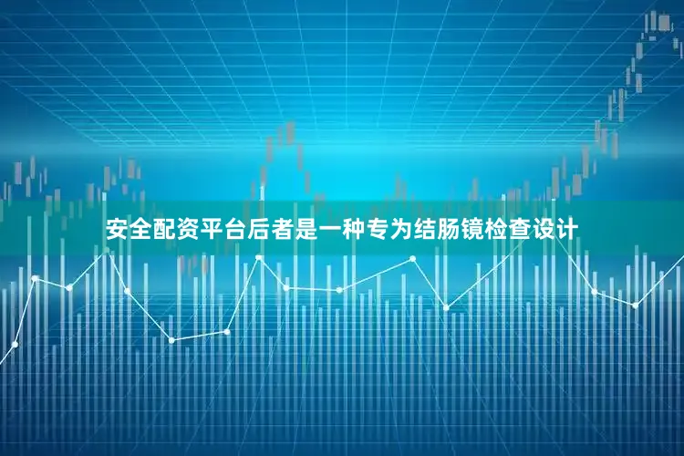 安全配资平台后者是一种专为结肠镜检查设计