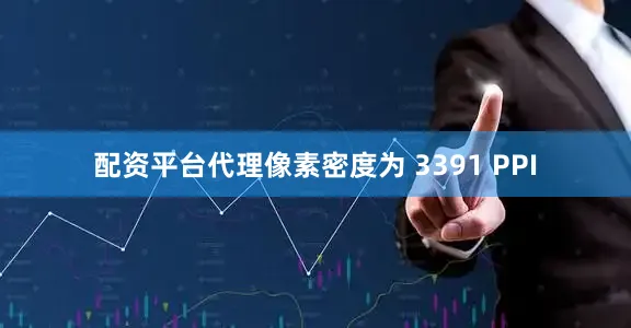 配资平台代理像素密度为 3391 PPI