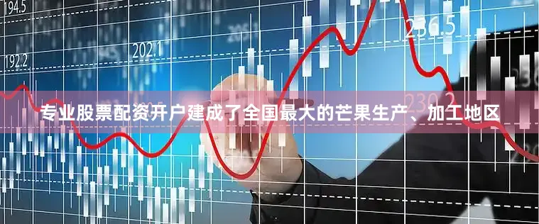 专业股票配资开户建成了全国最大的芒果生产、加工地区