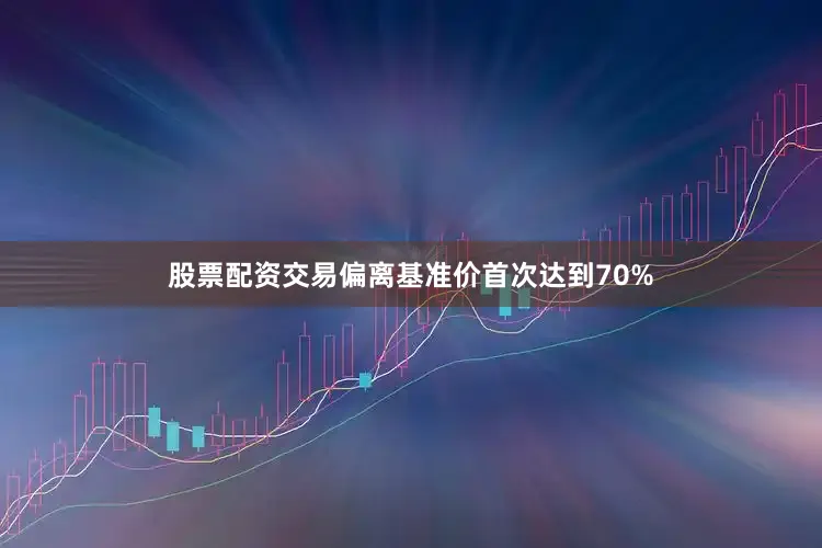 股票配资交易偏离基准价首次达到70%