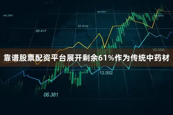 靠谱股票配资平台展开剩余61%作为传统中药材