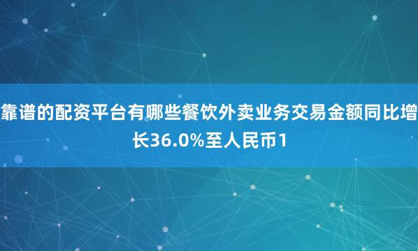 靠谱的配资平台有哪些餐饮外卖业务交易金额同比增长36.0%至人民币1