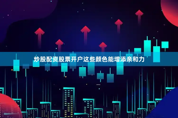 炒股配资股票开户这些颜色能增添亲和力