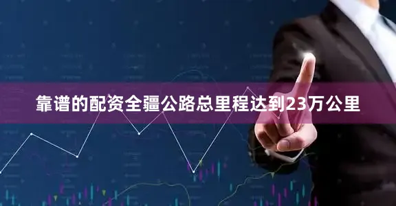 靠谱的配资全疆公路总里程达到23万公里