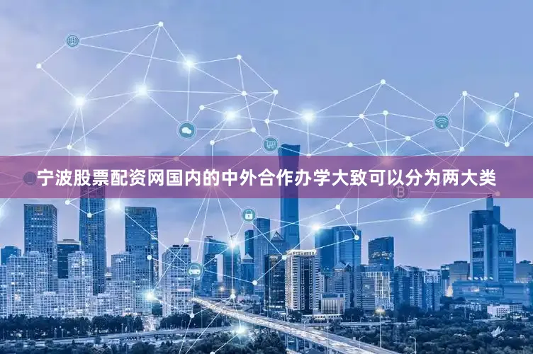 宁波股票配资网国内的中外合作办学大致可以分为两大类