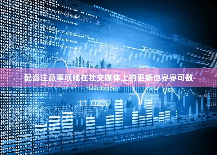 配资注意事项她在社交媒体上的更新也寥寥可数
