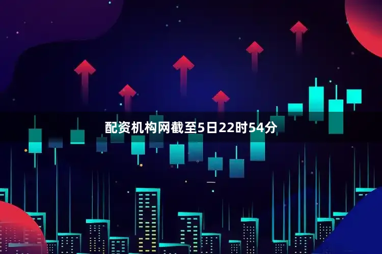 配资机构网截至5日22时54分
