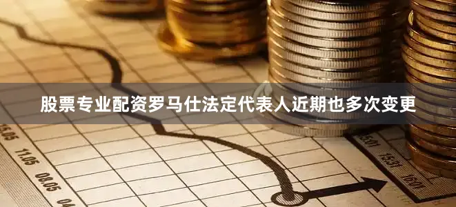 股票专业配资罗马仕法定代表人近期也多次变更