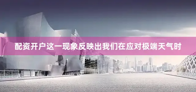 配资开户这一现象反映出我们在应对极端天气时