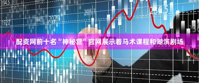 配资网前十名“神秘营”官网展示着马术课程和湖滨剧场