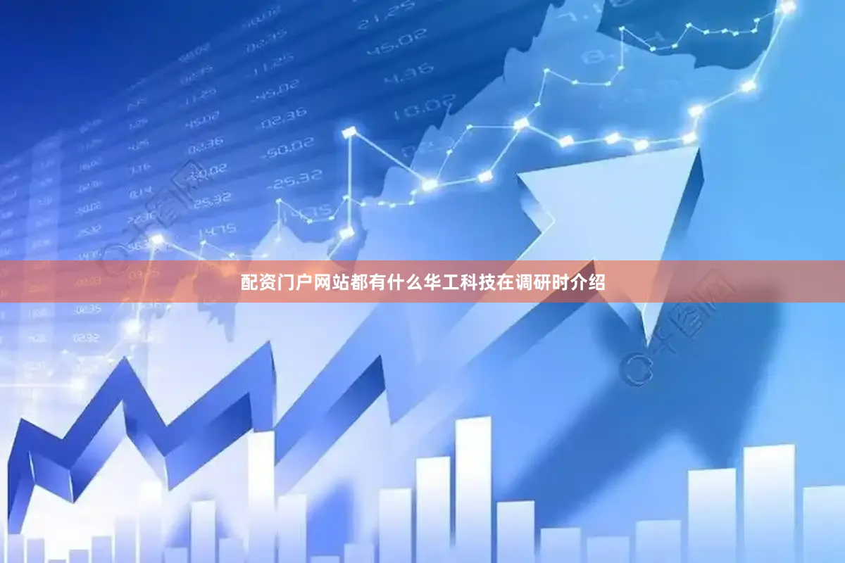 配资门户网站都有什么华工科技在调研时介绍