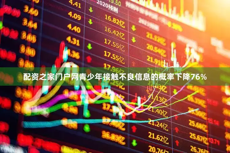 配资之家门户网青少年接触不良信息的概率下降76%