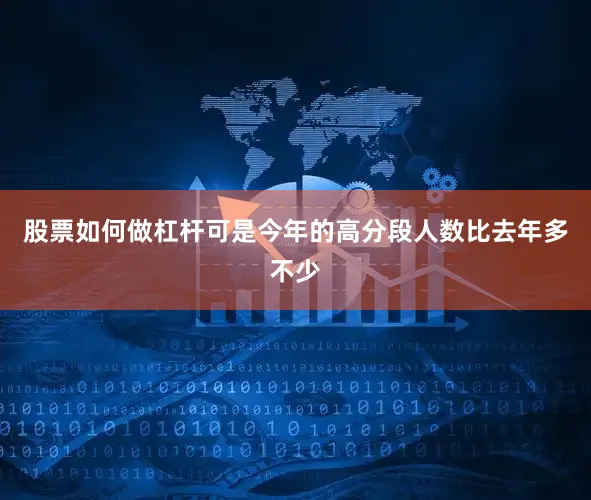 股票如何做杠杆可是今年的高分段人数比去年多不少