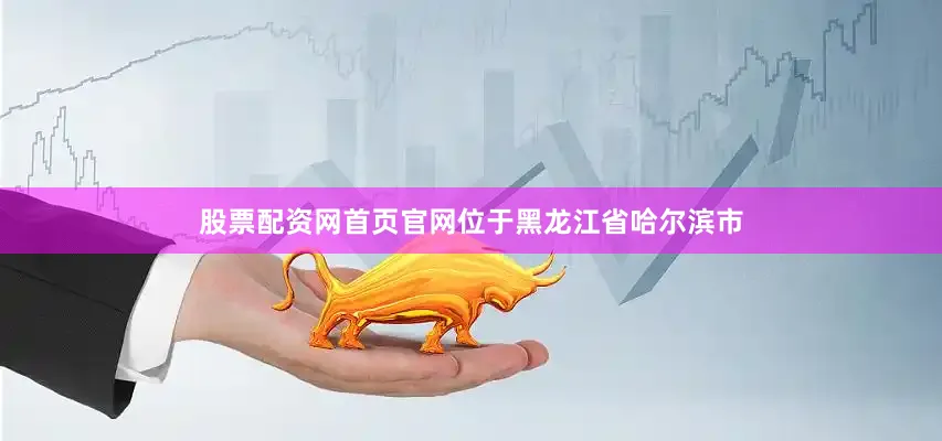 股票配资网首页官网位于黑龙江省哈尔滨市