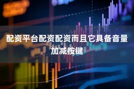 配资平台配资配资而且它具备音量加减按键