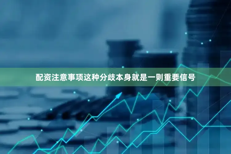 配资注意事项这种分歧本身就是一则重要信号