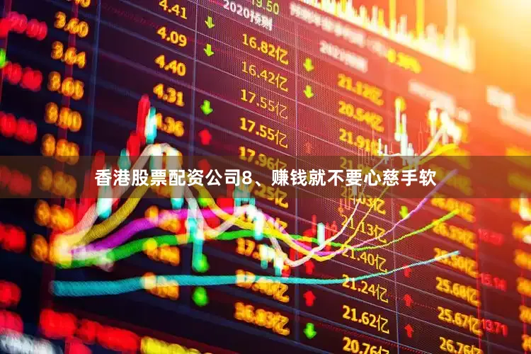香港股票配资公司8、赚钱就不要心慈手软