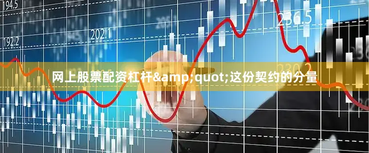 网上股票配资杠杆&quot;这份契约的分量