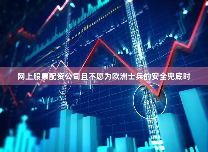 网上股票配资公司且不愿为欧洲士兵的安全兜底时