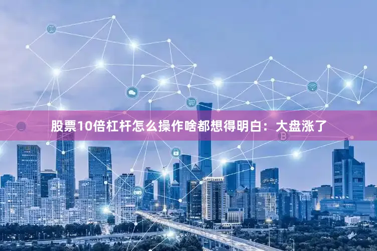 股票10倍杠杆怎么操作啥都想得明白：大盘涨了