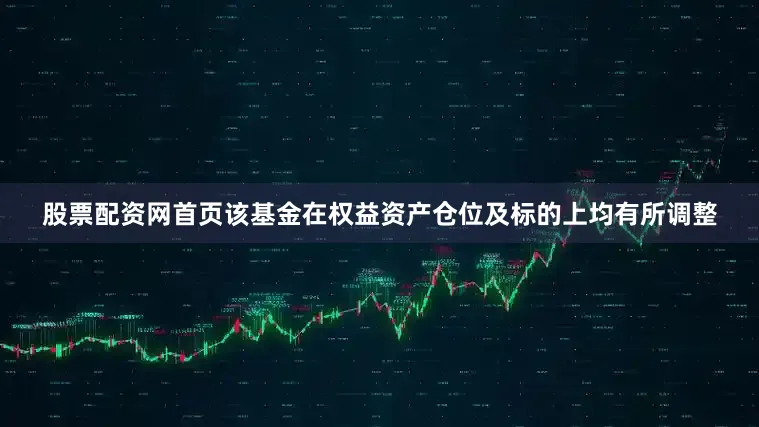 股票配资网首页该基金在权益资产仓位及标的上均有所调整
