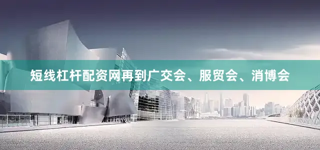 短线杠杆配资网再到广交会、服贸会、消博会