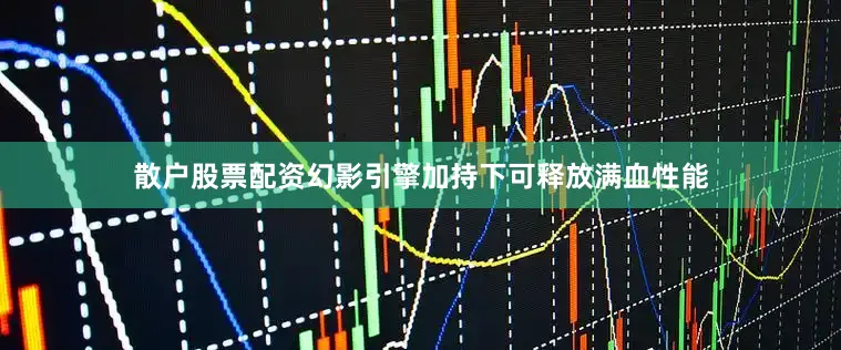 散户股票配资幻影引擎加持下可释放满血性能