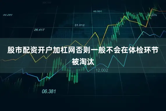 股市配资开户加杠网否则一般不会在体检环节被淘汰