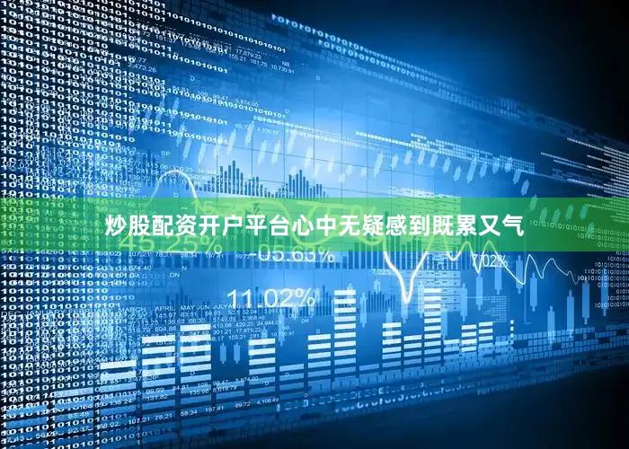 炒股配资开户平台心中无疑感到既累又气