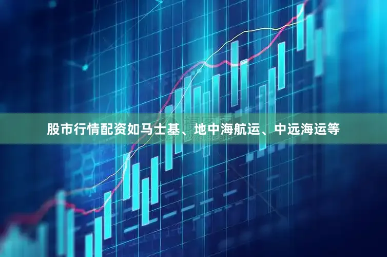 股市行情配资如马士基、地中海航运、中远海运等