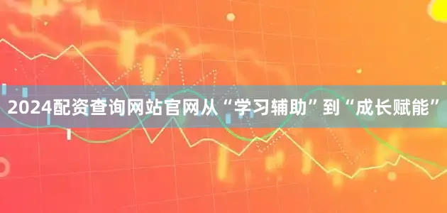 2024配资查询网站官网从“学习辅助”到“成长赋能”