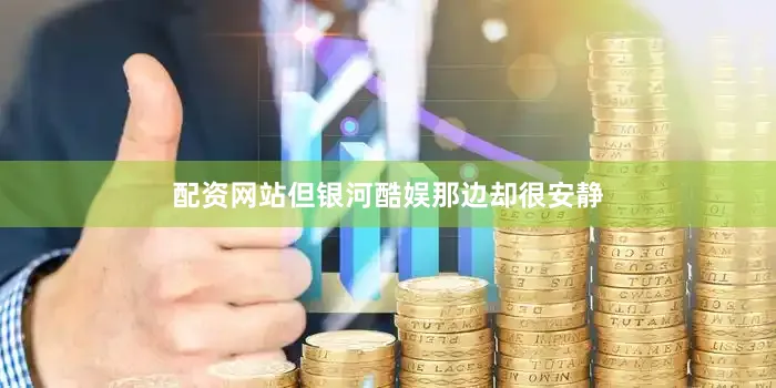 配资网站但银河酷娱那边却很安静