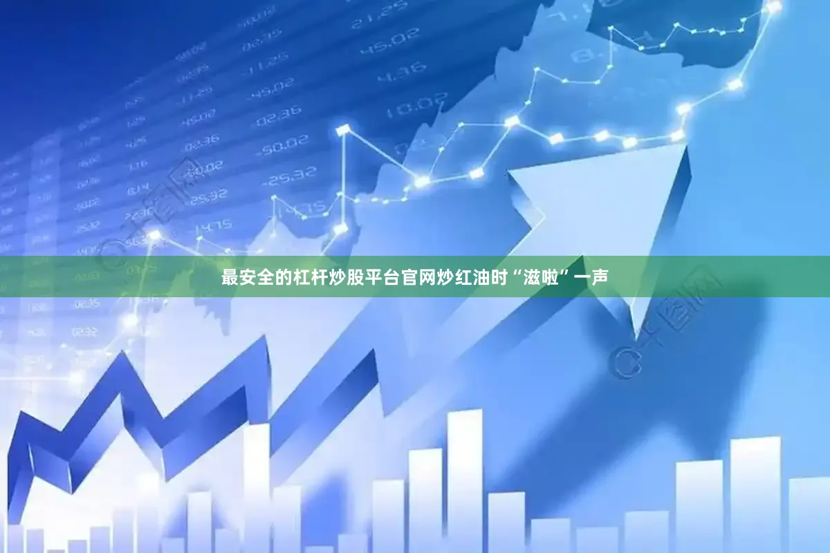 最安全的杠杆炒股平台官网炒红油时“滋啦”一声