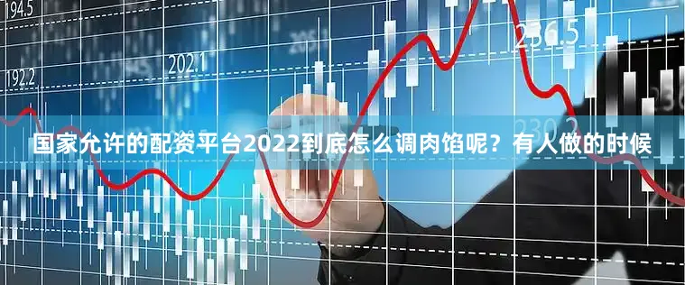 国家允许的配资平台2022到底怎么调肉馅呢？有人做的时候