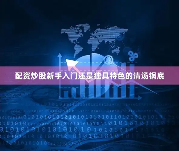 配资炒股新手入门还是独具特色的清汤锅底