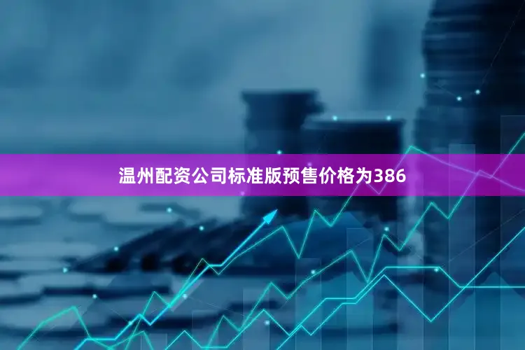 温州配资公司标准版预售价格为386